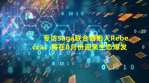 专访Saga联合创始人Rebecca：将在8月份迎来生态爆发，如何为链游注入活力？