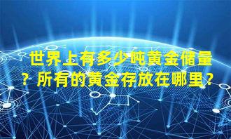 世界上有多少吨黄金储量？所有的黄金存放在哪里？