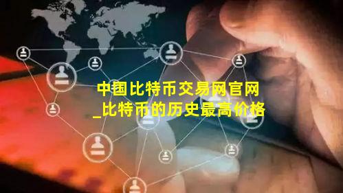 中国比特币交易网官网_比特币的历史最高价格