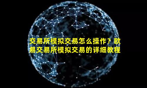 交易所模拟交易怎么操作？欧易交易所模拟交易的详细教程