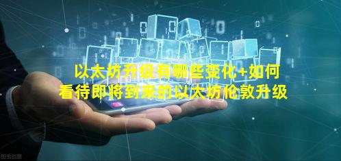 以太坊升级有哪些变化 如何看待即将到来的以太坊伦敦升级