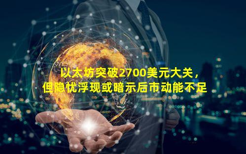 以太坊突破2700美元大关，但隐忧浮现或暗示后市动能不足