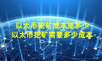 以太币挖矿成本是多少-以太币挖矿需要多少成本-