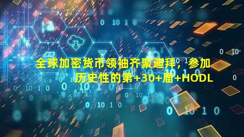 全球加密货币领袖齐聚迪拜,参加历史性的第 30 届 HODL 活动