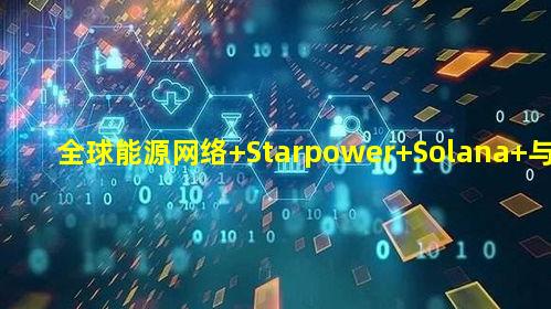 全球能源网络 Starpower Solana 与 IoTeX 加持 万亿美元市场的 Web3 力量