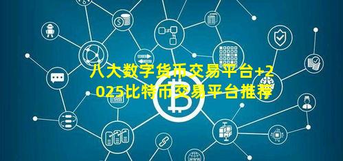 八大数字货币交易平台 2025比特币交易平台推荐