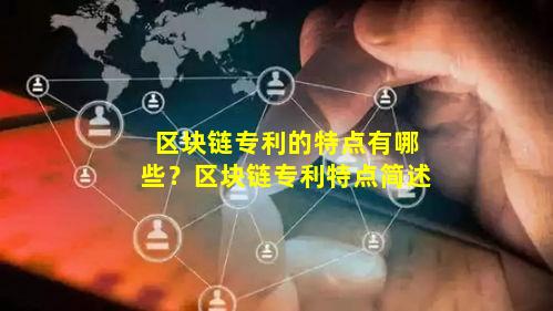 区块链专利的特点有哪些?区块链专利特点简述