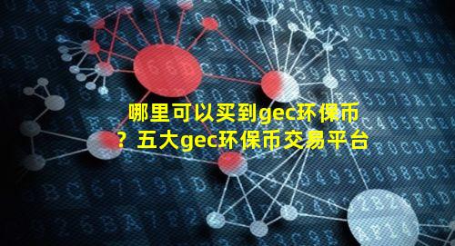 哪里可以买到gec环保币?五大gec环保币交易平台