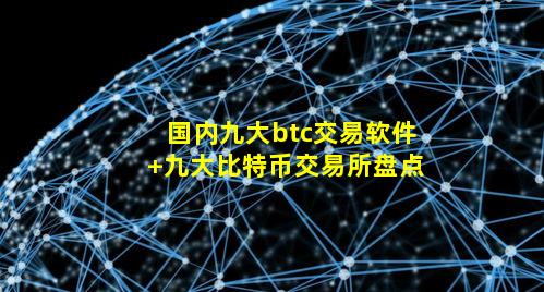 国内九大btc交易软件 九大比特币交易所盘点