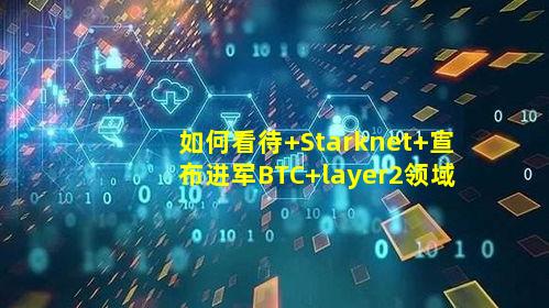 如何看待 Starknet 宣布进军BTC layer2领域？