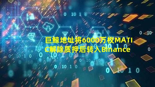 巨鲸地址将6000万枚MATIC解除质押后转入Binance