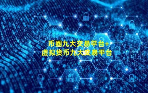 币圈九大交易平台 虚拟货币九大交易平台
