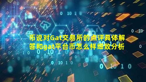 币说对Gat交易所的点评具体解答和gat平台币怎么样细致分析