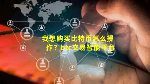 我想购买比特币怎么操作？btc交易智能平台
