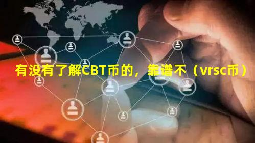 有没有了解CBT币的，靠谱不（vrsc币）