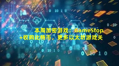 本周加密游戏：GameStop 收购比特币，更多以太坊游戏关门歇业