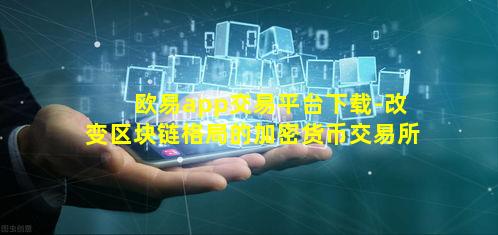 欧易app交易平台下载-改变区块链格局的加密货币交易所
