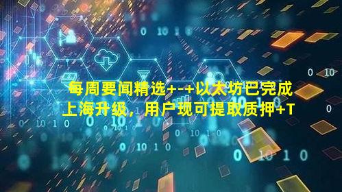 每周要闻精选 - 以太坊已完成上海升级,用户现可提取质押 TH 及相关收益;香港将投入超 7 亿港元加快数码经济发展