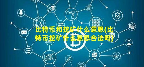 比特币和挖矿什么意思(比特币挖矿什么意思合法吗)