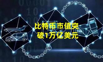 比特币市值突破1万亿美元