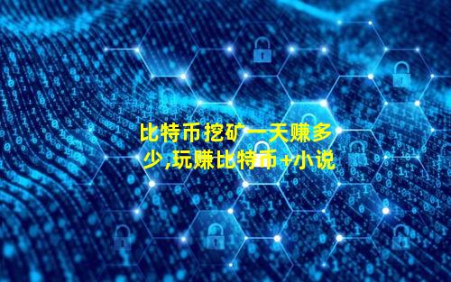 比特币挖矿一天赚多少,玩赚比特币 小说