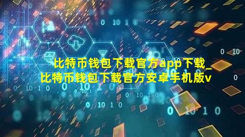 比特币钱包下载官方app下载_比特币钱包下载官方安卓手机版v6.0.6