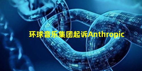 环球音乐集团起诉Anthropic
