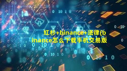 红杉 binance 法律(binance怎么下载手机交易版本)