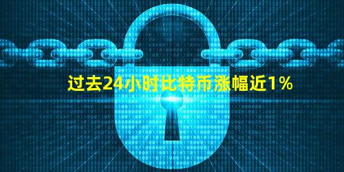 过去24小时比特币涨幅近1%