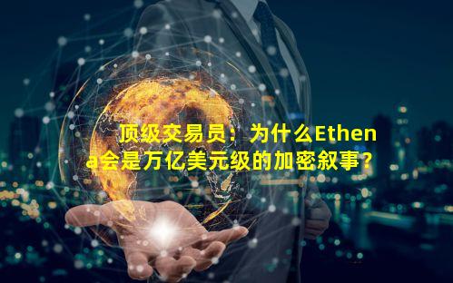 顶级交易员:为什么Ethena会是万亿美元级的加密叙事?