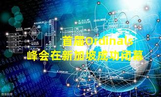 首届Ordinals峰会在新加坡成功闭幕