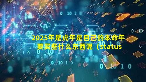 2025年是虎年是自己的本命年要买些什么东西呢（status钱包下载）