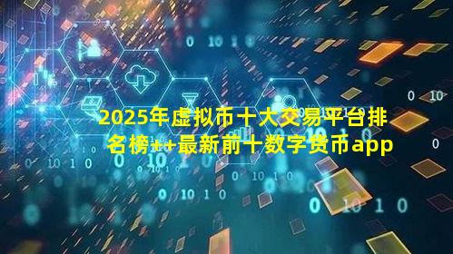 2025年虚拟币十大交易平台排名榜  最新前十数字货币app