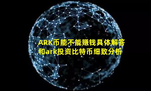 ARK币能不能赚钱具体解答和ark投资比特币细致分析