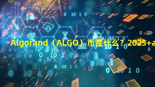 Algorand（ALGO）币是什么？2025 algo币价格预测
