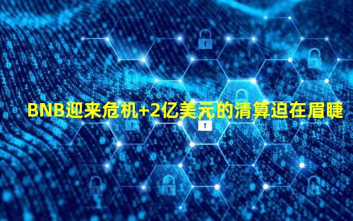 BNB迎来危机 2亿美元的清算迫在眉睫