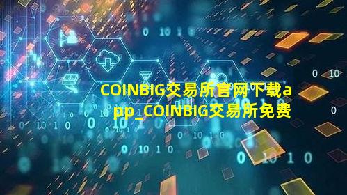 COINBIG交易所官网下载app_COINBIG交易所免费下载客户端