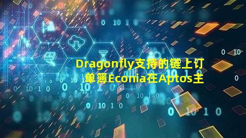 Dragonfly支持的链上订单簿Econia在Aptos主网上发布