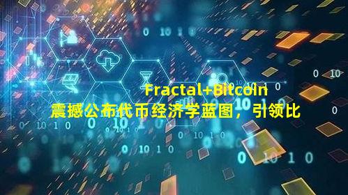 Fractal Bitcoin震撼公布代币经济学蓝图，引领比特币扩容新时代！PizzaSwap本周盛大上线！