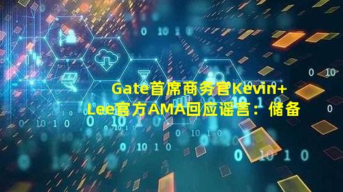 Gate首席商务官Kevin Lee官方AMA回应谣言：储备金已破百亿，行业第四，呼吁健康发展
