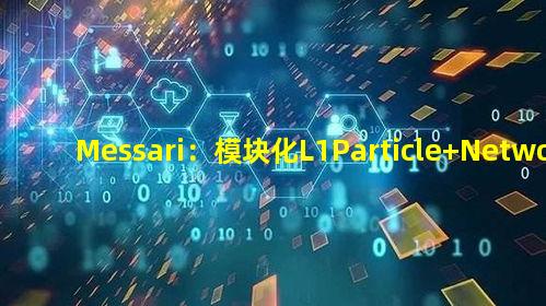 Messari：模块化L1Particle Network如何讲好“通用”链抽象叙事？