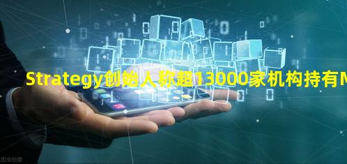 Strategy创始人称超13000家机构持有MSTR