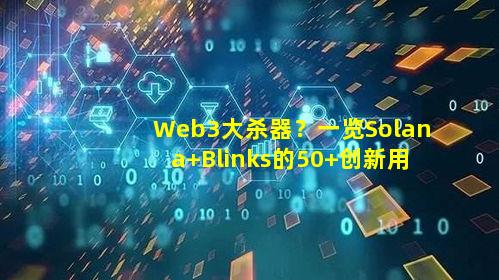Web3大杀器？一览Solana Blinks的50 创新用例