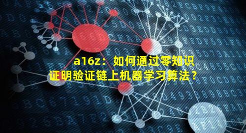 a16z:如何通过零知识证明验证链上机器学习算法?