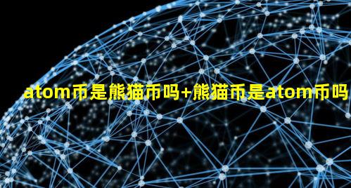 atom币是熊猫币吗 熊猫币是atom币吗?