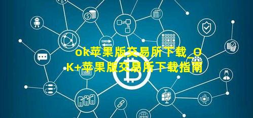 ok苹果版交易所下载_OK 苹果版交易所下载指南