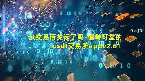 zt交易所关闭了吗-信誉可靠的usdt交易所appv2.61.1